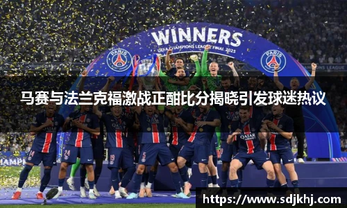 马赛与法兰克福激战正酣比分揭晓引发球迷热议
